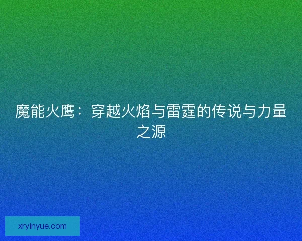 魔能火鹰：穿越火焰与雷霆的传说与力量之源