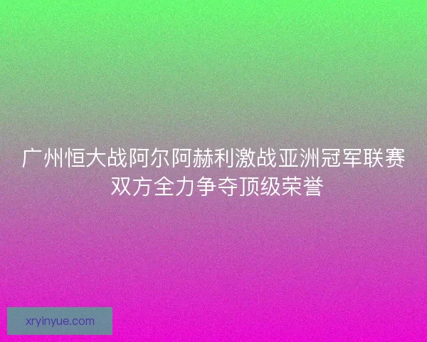 广州恒大战阿尔阿赫利激战亚洲冠军联赛 双方全力争夺顶级荣誉